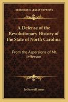 A Defence of the Revolutionary History of the State of North Carolina: From the Aspersions of Mr. Jefferson 1240052499 Book Cover