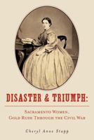 Disaster & Triumph: Sacramento Women, Gold Rush Through the Civil War 146790628X Book Cover
