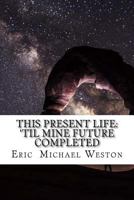 This Present Life: 'Til Mine Future Completed 1548826707 Book Cover