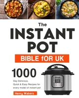 The Instant Pot Bible for UK: 1000-Day Delicious, Quick & Easy Recipes for every model of instant pot B099ZWHVXS Book Cover