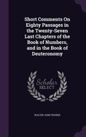 Short Comments on Eighty Passages in the Twenty-Seven Last Chapters of the Book of Numbers, and in the Book of Deuteronomy 1357852967 Book Cover