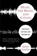Music, The Brain, And Ecstasy: How Music Captures Our Imagination 0688142362 Book Cover