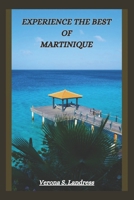EXPERIENCE THE BEST OF MARTINIQUE: A Guide to the Island's Top Attractions, Hidden Gems and More B0DWXKNHGK Book Cover
