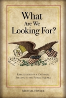 What Are We Looking For?: Reflections of a Catholic Serving in the Public Square B0GK1T7QPB Book Cover