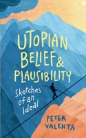 Utopian Belief and Plausibility: Sketches of an Ideal 3000716793 Book Cover