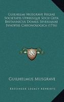 Guilhelmi Musgrave Regiae Societatis Utriusque Socii Geta Britannicus Domus Severianae Synopsis Chronologica 1166042995 Book Cover