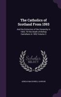 The Catholics of Scotland From 1593: And the Extinction of the Hierarchy in 1603, Till the Death of Bishop Carruthers in 1852; Volume 3 1177744597 Book Cover