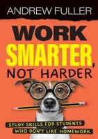 Work Smarter, Not Harder: Study skills for students who dislike homework 1923215205 Book Cover