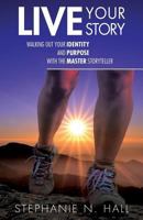 Live Your Story: Walking Out Your Identity and Purpose with the Master Storyteller 1943852286 Book Cover
