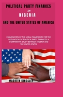 Political Party finances in Nigeria and the United States of America: EXAMINATION OF THE LEGAL FRAMEWORK FOR THE REGULATION OF POLITICAL PARTY FINANCES B08WZ8XMM7 Book Cover