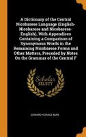 A Dictionary of the Central Nicobarese Language (English-Nicobarese and Nicobarese-English), with Appendices Containing a Comparison of Synonymous ... by Notes On the Grammar of the Central F 0343852683 Book Cover