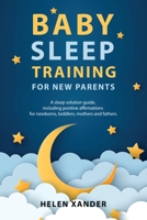 Baby Sleep Training for New Parents: A Sleep Solution Guide including Positive Affirmations for Newborns, Toddlers, Mothers, and Fathers 1087966787 Book Cover