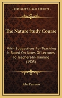 The Nature Study Course With Suggestions for Teaching it Based on Notes of Lectures to Teachers-in-training 1120907837 Book Cover