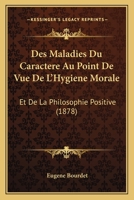 Des Maladies Du Caractere Au Point De Vue De L'Hygiene Morale: Et De La Philosophie Positive (1878) 1161054111 Book Cover