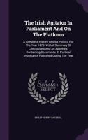 The Irish Agitator In Parliament And On The Platform: A Complete History Of Irish Politics For The Year 1879: With A Summary Of Conclusions And An ... Importance Published During The Year... 101065957X Book Cover