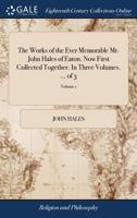 The works of the ever memorable Mr. John Hales of Eaton. Now first collected together. In three volumes. ... Volume 1 of 3 1140817566 Book Cover