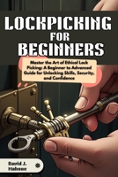 LOCKPICKING FOR BEGINNERS: Master the Art of Ethical Lock Picking: A Beginner to Advanced Guide for Unlocking Skills, Security, and Confidence B0DWXW3HPF Book Cover