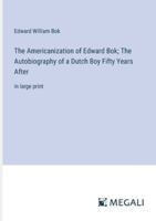 The Americanization of Edward Bok; The Autobiography of a Dutch Boy Fifty Years After: in large print 3387028601 Book Cover