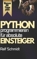 Python Programmieren – Für absolute Einsteiger: Der komplette Praxis-Kurs mit Projekten, Web-Apps, GUIs und 30-Tage-Masterplan (German Edition) B0GDVJBRW3 Book Cover