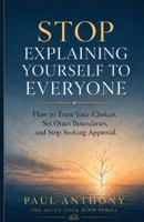 Stop Explaining Yourself to Everyone: How to Trust Your Choices, Set Quiet Boundaries, and Stop Seeking Approval (The Quiet Your Mind Series) B0H3FCH8N3 Book Cover