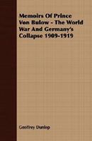 Memoirs of Prince Von Bulow - The World War and Germany's Collapse 1909-1919 1406735493 Book Cover