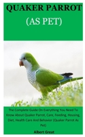 Quarker Parrot As Pet: The Complete Guide On Everything You Need To Know About Quaker Parrot, Care, Feeding, Housing, Diet, Health Care And Behavior (Quaker Parrot As Pet) 1671530144 Book Cover