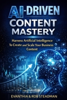 AI-Driven Content Mastery: Harness Artificial Intelligence To Create and Scale Your Business Content B0DM5YQMXZ Book Cover