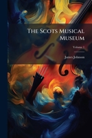 The Scots Musical Museum: Consisting Of Upwards Of Six Hundred Songs, With Proper Basses For The Pianoforte, Volume 1... 1276959478 Book Cover