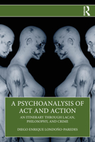 A Psychoanalysis of Act and Action: An Itinerary through Lacan, Philosophy, and Crime 1041071426 Book Cover