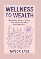 WELLNESS TO WEALTH: The Modern Guide to Scaling Your Holistic Business Without Burnout B0FJ1QV6K1 Book Cover