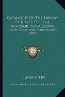 Catalogue of the Library of King's College, Windsor, Nova Scotia [microform]: With Occasional Annotations 116459866X Book Cover