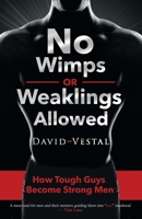 No Wimps or Weaklings Allowed: How Tough Guys Become Strong Men 0578487470 Book Cover