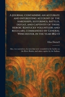 A Journal Containing an Accurate and Interesting Account of the Hardships, Sufferings, Battles, Defeat, and Captivity of Those Heroic Kentucky ... by General Winchester, in the Year 1812-13 1023572656 Book Cover