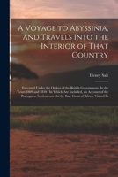 A Voyage to Abyssinia, and Travels Into the Interior of That Country: Executed Under the Orders of the British Government, In the Years 1809 and 1810: ... On the East Coast of Africa, Visited In 1015800033 Book Cover