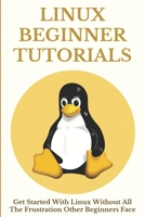 Linux Beginner Tutorials: Get Started With Linux Without All The Frustration Other Beginners Face: Command Line For Beginners B08ZDB8NGG Book Cover