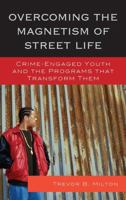 Overcoming the Magnetism of Street Life: Crime-Engaged Youth and the Programs That Transform Them 0739150847 Book Cover