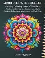 Mindfulness to Connect: Amazing Coloring Book of Mandalas, Crafted to Inspire and Soothe, for Adults Seeking Relaxation, Meditation, and Self-Care B0CP1F3RKC Book Cover