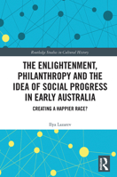 The Enlightenment, Philanthropy and the Idea of Social Progress in Early Australia: Creating a Happier Race? 0367665883 Book Cover