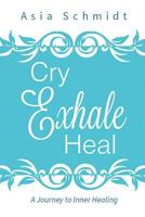 Cry. Exhale.Heal: A Journey to Inner Healing 1540809617 Book Cover