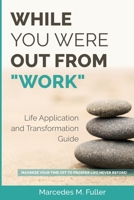 While You Were Out From "Work": Maximize Your Time Off To Prosper Like Never Before! 1087857538 Book Cover