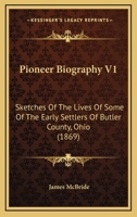 Pioneer Biography V1: Sketches Of The Lives Of Some Of The Early Settlers Of Butler County, Ohio 1164930044 Book Cover