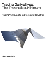Trading Derivatives : Trading Vanilla, Exotic and Corporate Derivatives: the Theoretical Minimum: the Theoretical Minimum 0578548658 Book Cover