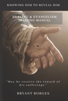 Healing and Evangelism Training Manual: Knowing Him to Reveal Him 1698463480 Book Cover