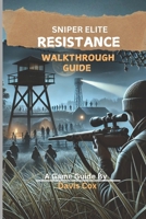 SNIPER ELITE: RESISTANCE WALKTHROUGH GUIDE: Your Ultimate Step-by-Step Companion to 100% Completion and Mastery B0DTM7MRPH Book Cover