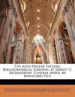 The Ante-Nicene Fathers: Bibliographical Synopsis, by Ernest C. Richardson. General Index, by Bernhard Pick 1144235081 Book Cover