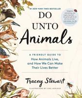 Do Unto Animals: A Friendly Guide to How Animals Live, and How We Can Make Their Lives Better 1579656234 Book Cover