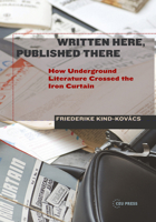 Written Here, Published There: How Underground Literature Crossed the Iron Curtain 9633860229 Book Cover