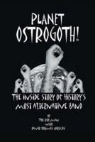 Planet Ostrogoth!: The Inside Story of History's Most Alternative Band 1425106404 Book Cover
