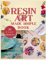 Resin Art Made Simple Book: 25 Fun and Easy Projects with Clear Steps, Pro Tips, and Expert Advice for Novices B0FS87RPD8 Book Cover