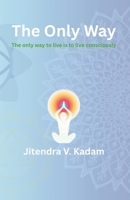 The Only Way: The only way to live, is to live consciously (Enlightenment) B0GVDKZXFQ Book Cover
